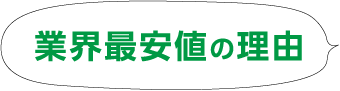 業界最安値の理由