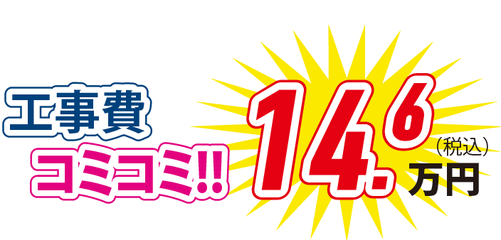 工事費コミコミ！！ 14.6万円(税込)